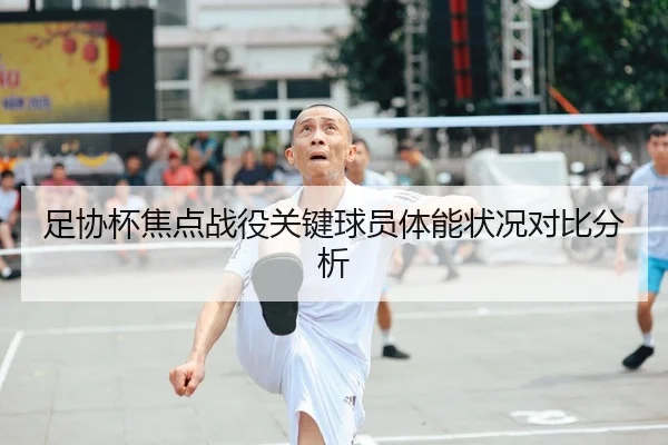 足协杯焦点战役关键球员体能状况对比分析